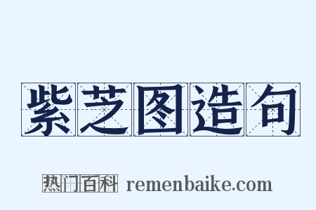 紫芝图造句是什么意思的图片